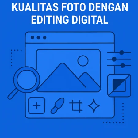 Cara Meningkatkan Kualitas Foto dengan Editing Digital